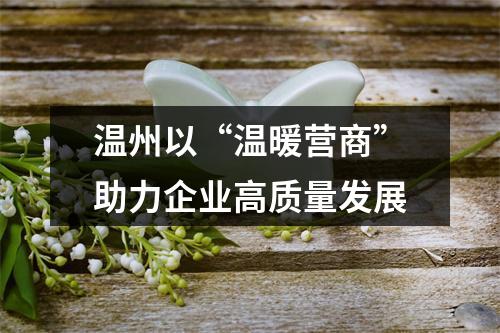 温州以“温暖营商”助力企业高质量发展