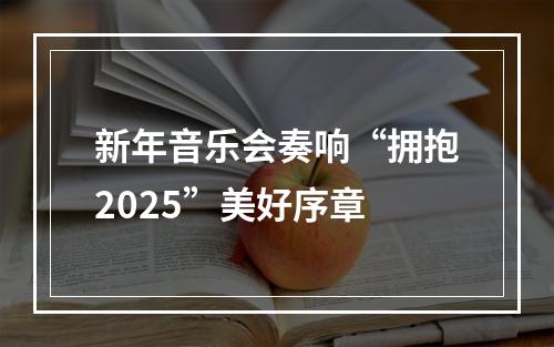 新年音乐会奏响“拥抱2025”美好序章