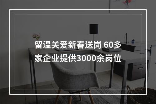 留温关爱新春送岗 60多家企业提供3000余岗位