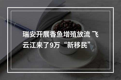 瑞安开展香鱼增殖放流 飞云江来了9万“新移民”