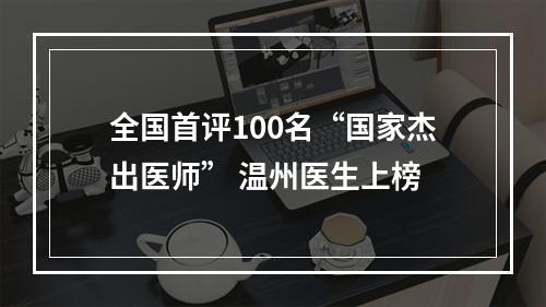 全国首评100名“国家杰出医师” 温州医生上榜