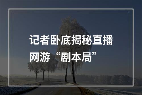 记者卧底揭秘直播网游“剧本局”