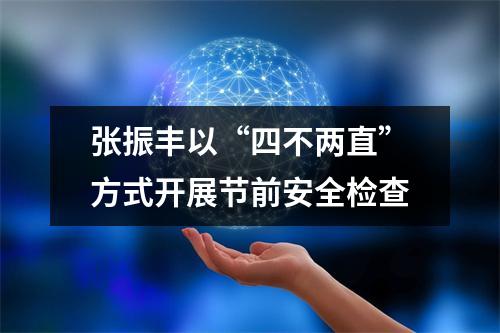 张振丰以“四不两直”方式开展节前安全检查