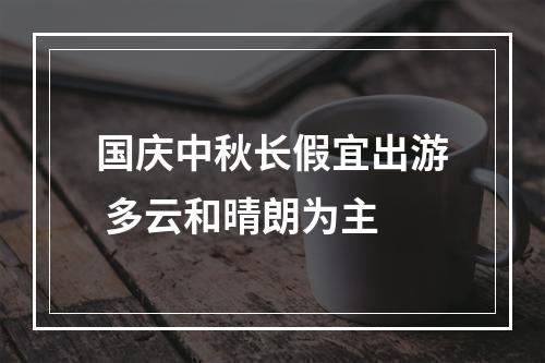 国庆中秋长假宜出游 多云和晴朗为主