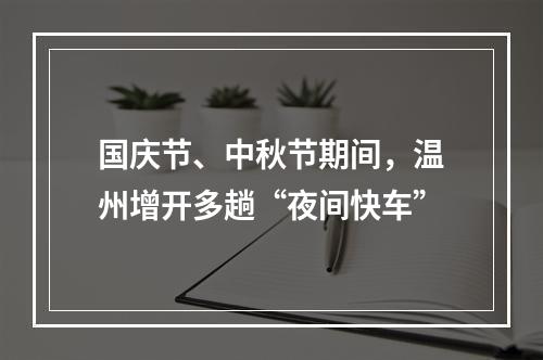 国庆节、中秋节期间，温州增开多趟“夜间快车”