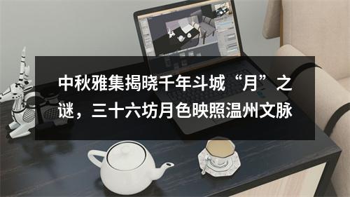 中秋雅集揭晓千年斗城“月”之谜，三十六坊月色映照温州文脉