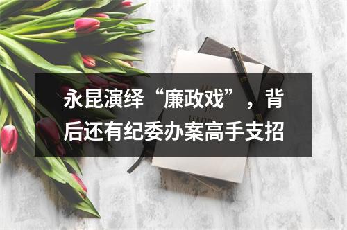 永昆演绎“廉政戏”，背后还有纪委办案高手支招