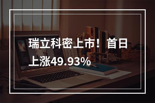 瑞立科密上市！首日上涨49.93%