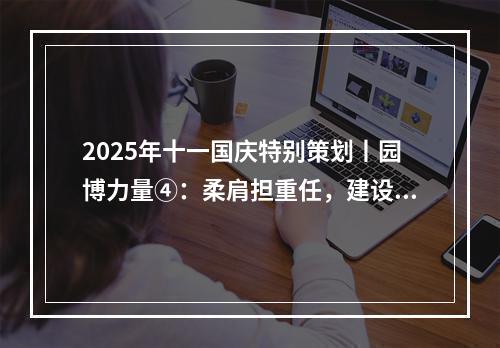 2025年十一国庆特别策划丨园博力量④：柔肩担重任，建设热土上的铿锵玫瑰！