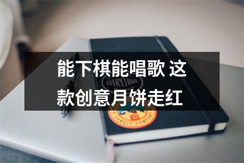 能下棋能唱歌 这款创意月饼走红