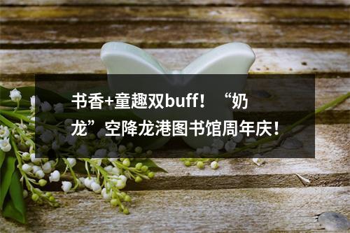 书香+童趣双buff！“奶龙”空降龙港图书馆周年庆！
