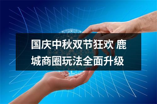 国庆中秋双节狂欢 鹿城商圈玩法全面升级