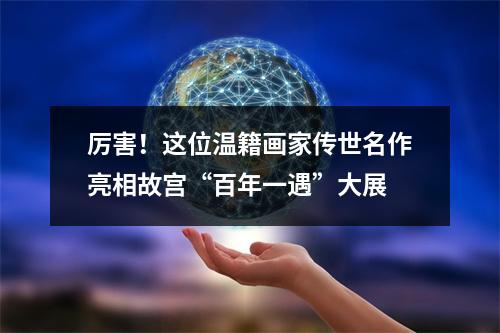 厉害！这位温籍画家传世名作亮相故宫“百年一遇”大展