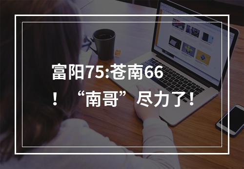 富阳75:苍南66！“南哥”尽力了！