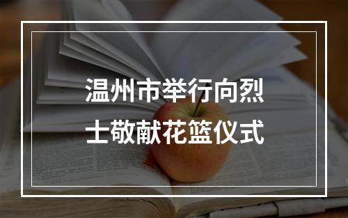 温州市举行向烈士敬献花篮仪式