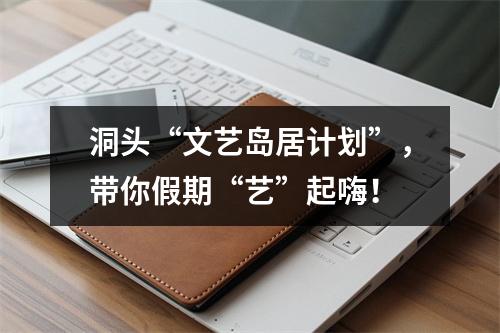 洞头“文艺岛居计划”，带你假期“艺”起嗨！