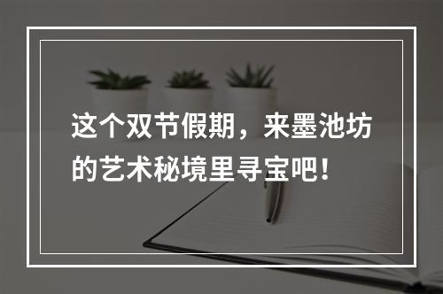 这个双节假期，来墨池坊的艺术秘境里寻宝吧！