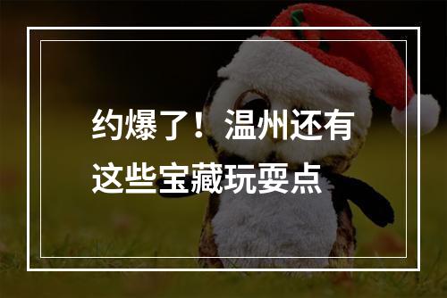 约爆了！温州还有这些宝藏玩耍点