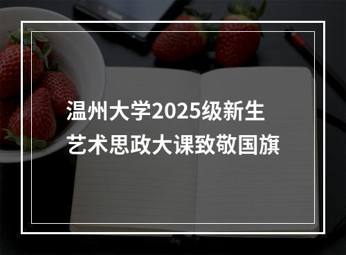 温州大学2025级新生艺术思政大课致敬国旗