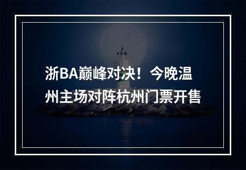 浙BA巅峰对决！今晚温州主场对阵杭州门票开售