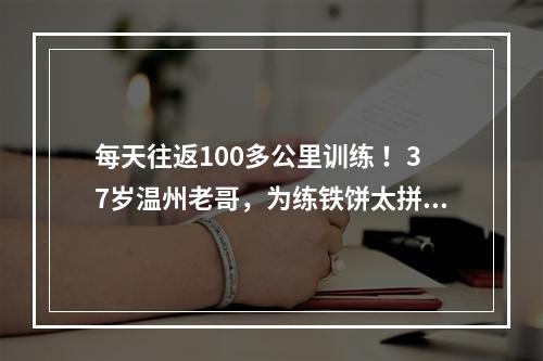 每天往返100多公里训练 ！37岁温州老哥，为练铁饼太拼了