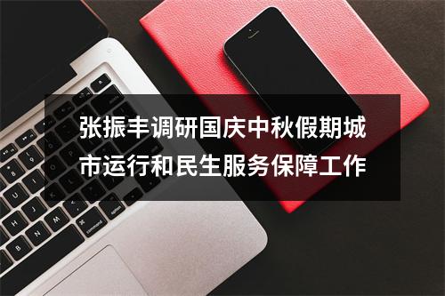 张振丰调研国庆中秋假期城市运行和民生服务保障工作