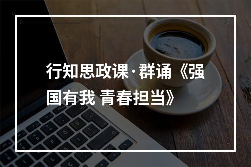 行知思政课·群诵《强国有我 青春担当》