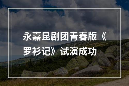 永嘉昆剧团青春版《罗衫记》试演成功