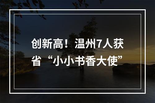 创新高！温州7人获省“小小书香大使”