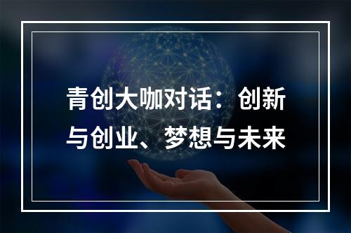 青创大咖对话：创新与创业、梦想与未来