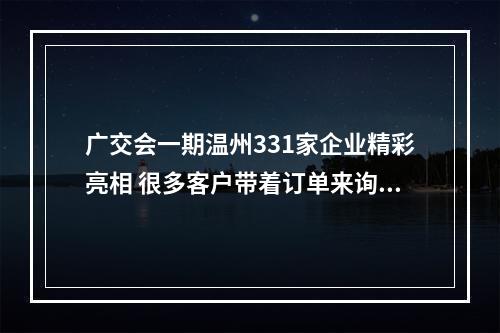 广交会一期温州331家企业精彩亮相 很多客户带着订单来询问