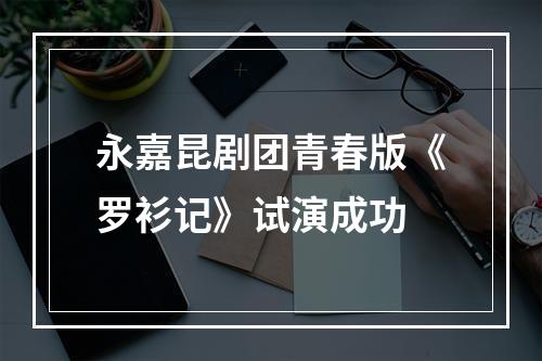 永嘉昆剧团青春版《罗衫记》试演成功