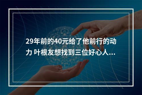 29年前的40元给了他前行的动力 叶根友想找到三位好心人当面说谢谢