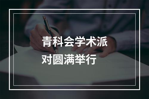 青科会学术派对圆满举行