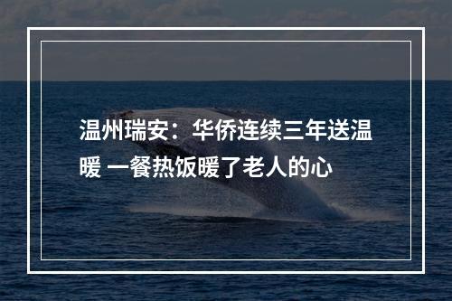 温州瑞安：华侨连续三年送温暖 一餐热饭暖了老人的心