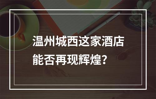 温州城西这家酒店能否再现辉煌？