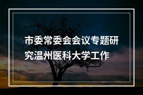 市委常委会会议专题研究温州医科大学工作