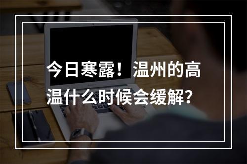 今日寒露！温州的高温什么时候会缓解？
