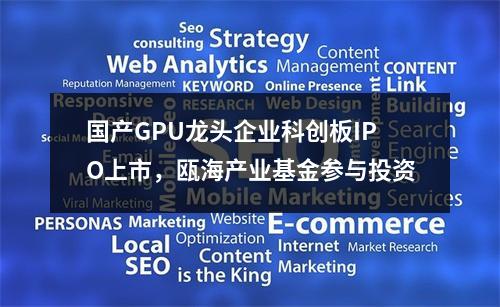国产GPU龙头企业科创板IPO上市，瓯海产业基金参与投资