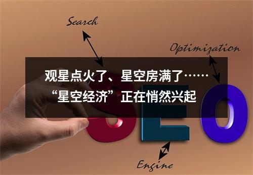 观星点火了、星空房满了……“星空经济”正在悄然兴起