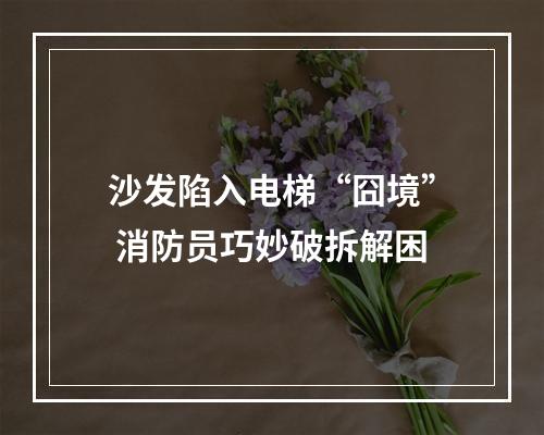 沙发陷入电梯“囧境” 消防员巧妙破拆解困