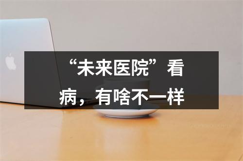 “未来医院”看病，有啥不一样