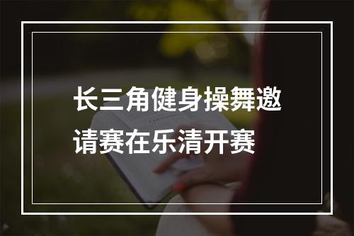 长三角健身操舞邀请赛在乐清开赛