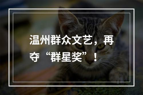 温州群众文艺，再夺“群星奖”！