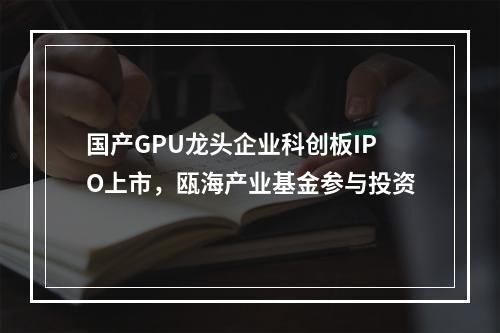 国产GPU龙头企业科创板IPO上市，瓯海产业基金参与投资