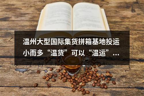 温州大型国际集货拼箱基地投运 小而多“温货”可以“温运”了