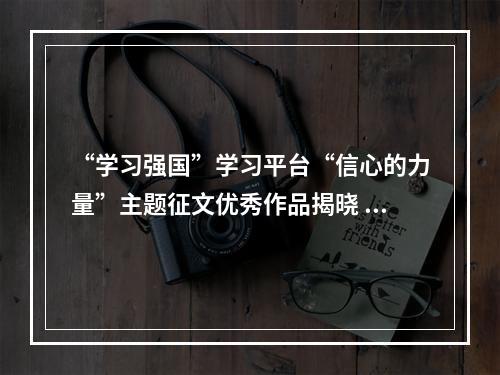 “学习强国”学习平台“信心的力量”主题征文优秀作品揭晓 温州学习平台3件作品获奖
