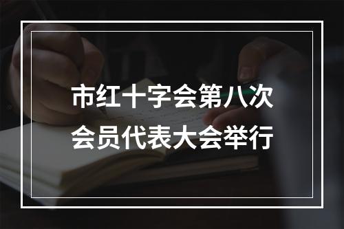 市红十字会第八次会员代表大会举行