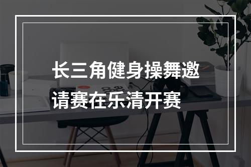 长三角健身操舞邀请赛在乐清开赛