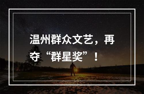 温州群众文艺，再夺“群星奖”！